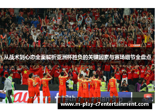 从战术到心态全面解析亚洲杯胜负的关键因素与赛场细节全盘点