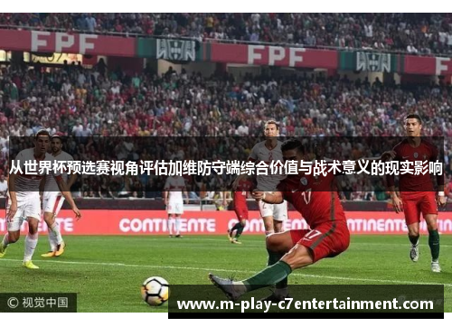 从世界杯预选赛视角评估加维防守端综合价值与战术意义的现实影响