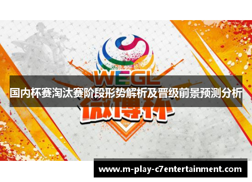 国内杯赛淘汰赛阶段形势解析及晋级前景预测分析