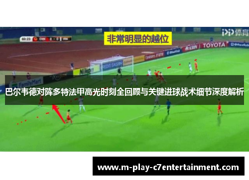 巴尔韦德对阵多特法甲高光时刻全回顾与关键进球战术细节深度解析