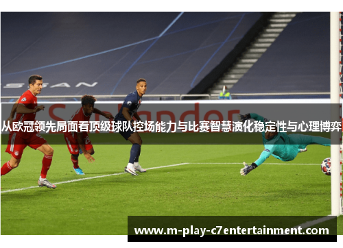 从欧冠领先局面看顶级球队控场能力与比赛智慧演化稳定性与心理博弈