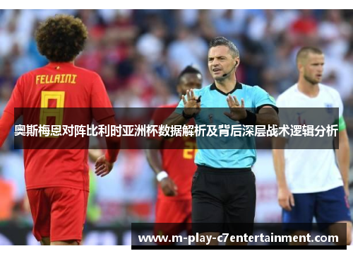 奥斯梅恩对阵比利时亚洲杯数据解析及背后深层战术逻辑分析 奥斯梅恩对阵比利时亚洲杯数据解析及背后深层战术逻辑分析