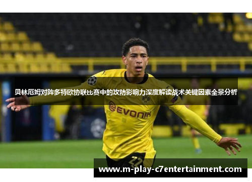 贝林厄姆对阵多特欧协联比赛中的攻防影响力深度解读战术关键因素全景分析 贝林厄姆对阵多特欧协联比赛中的攻防影响力深度解读战术关键因素全景分析
