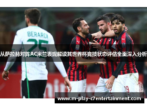 从萨拉赫对阵AC米兰表现解读其世界杯竞技状态评估全面深入分析 从萨拉赫对阵AC米兰表现解读其世界杯竞技状态评估全面深入分析