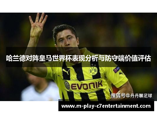 哈兰德对阵皇马世界杯表现分析与防守端价值评估