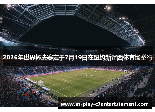 2026年世界杯决赛定于7月19日在纽约新泽西体育场举行 2026年世界杯决赛定于7月19日在纽约新泽西体育场举行