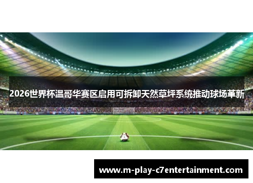 2026世界杯温哥华赛区启用可拆卸天然草坪系统推动球场革新 2026世界杯温哥华赛区启用可拆卸天然草坪系统推动球场革新