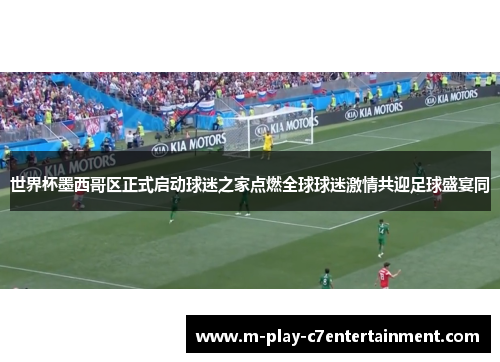 世界杯墨西哥区正式启动球迷之家点燃全球球迷激情共迎足球盛宴同