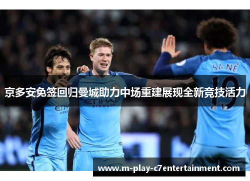 京多安免签回归曼城助力中场重建展现全新竞技活力