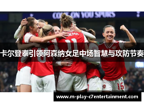 卡尔登泰引领阿森纳女足中场智慧与攻防节奏
