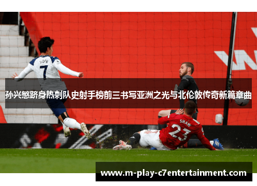 孙兴慜跻身热刺队史射手榜前三书写亚洲之光与北伦敦传奇新篇章曲