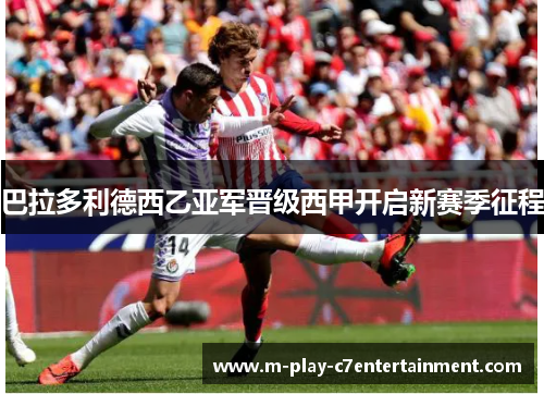 巴拉多利德西乙亚军晋级西甲开启新赛季征程