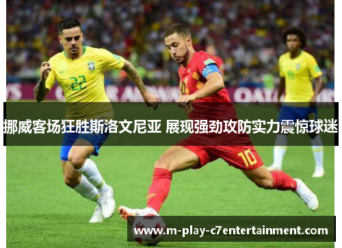 挪威客场狂胜斯洛文尼亚 展现强劲攻防实力震惊球迷