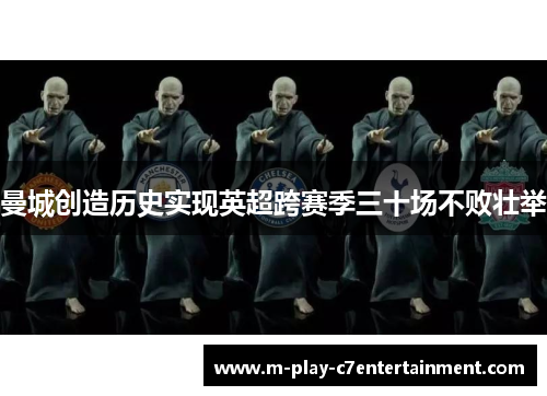 曼城创造历史实现英超跨赛季三十场不败壮举