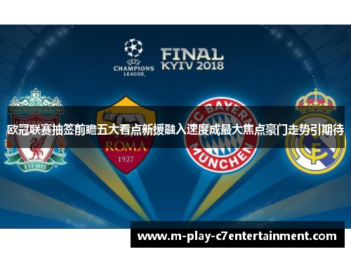 欧冠联赛抽签前瞻五大看点新援融入速度成最大焦点豪门走势引期待