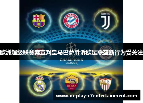 欧洲超级联赛案宣判皇马巴萨胜诉欧足联垄断行为受关注