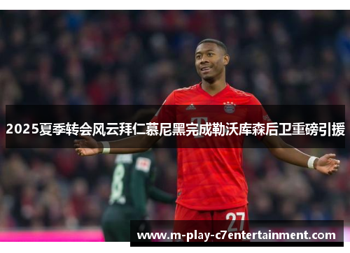 2025夏季转会风云拜仁慕尼黑完成勒沃库森后卫重磅引援 2025夏季转会风云拜仁慕尼黑完成勒沃库森后卫重磅引援