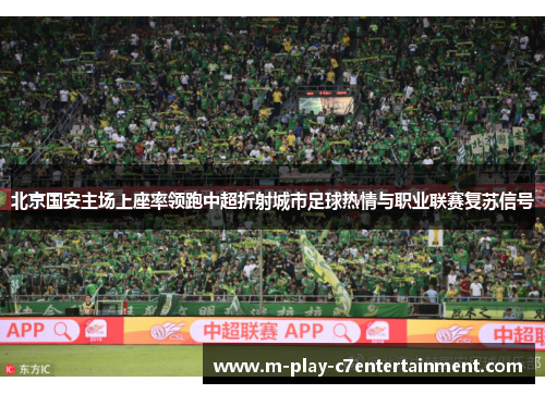 北京国安主场上座率领跑中超折射城市足球热情与职业联赛复苏信号