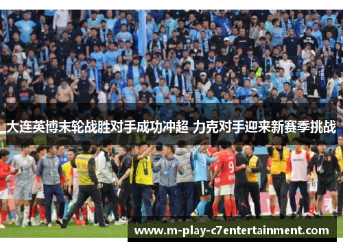 大连英博末轮战胜对手成功冲超 力克对手迎来新赛季挑战