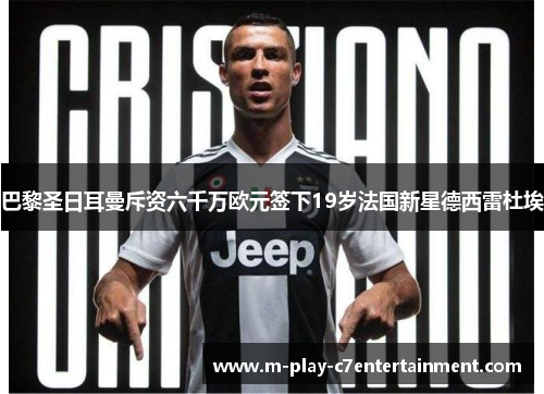 巴黎圣日耳曼斥资六千万欧元签下19岁法国新星德西雷杜埃