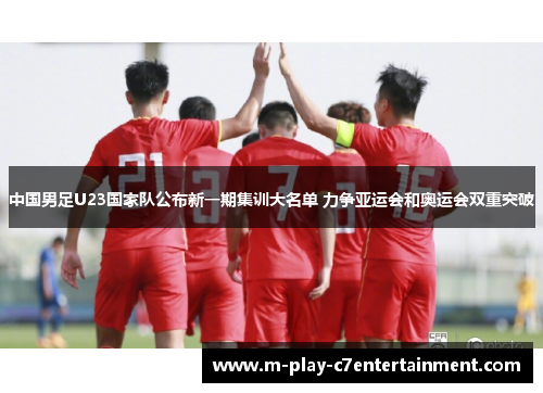 中国男足U23国家队公布新一期集训大名单 力争亚运会和奥运会双重突破