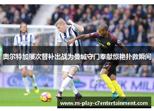 奥尔特加屡次替补出战为曼城守门奉献惊艳扑救瞬间